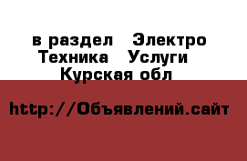  в раздел : Электро-Техника » Услуги . Курская обл.